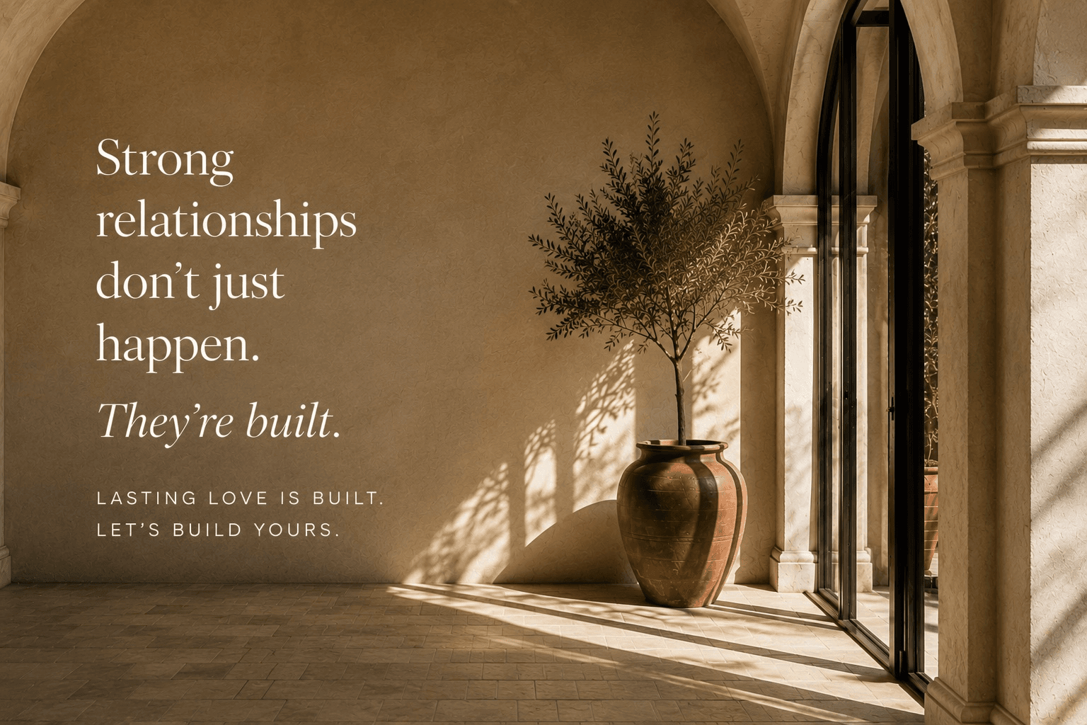 Strong relationships don't just happen. They're built. Lasting love is built, let's build yours.
